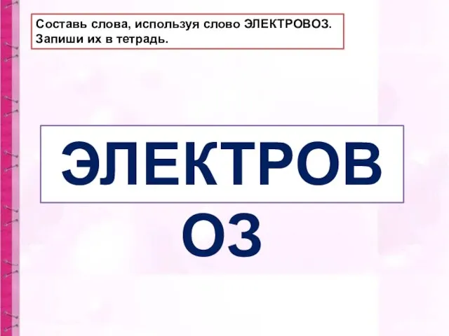 ЭЛЕКТРОВОЗ Составь слова, используя слово ЭЛЕКТРОВОЗ. Запиши их в тетрадь.