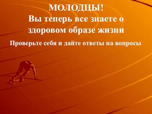 МОЛОДЦЫ! Вы теперь все знаете о здоровом образе жизни Проверьте себя и дайте ответы на вопросы