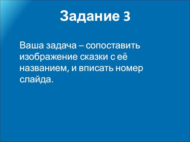 Задание 3 Ваша задача – сопоставить изображение сказки с её названием, и вписать номер слайда.