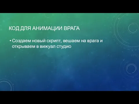 КОД ДЛЯ АНИМАЦИИ ВРАГА Создаем новый скрипт, вешаем на врага и открываем в вижуал студио