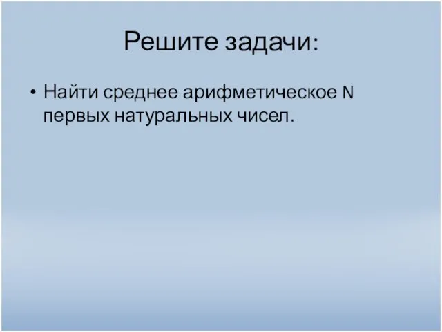 Решите задачи: Найти среднее арифметическое N первых натуральных чисел.