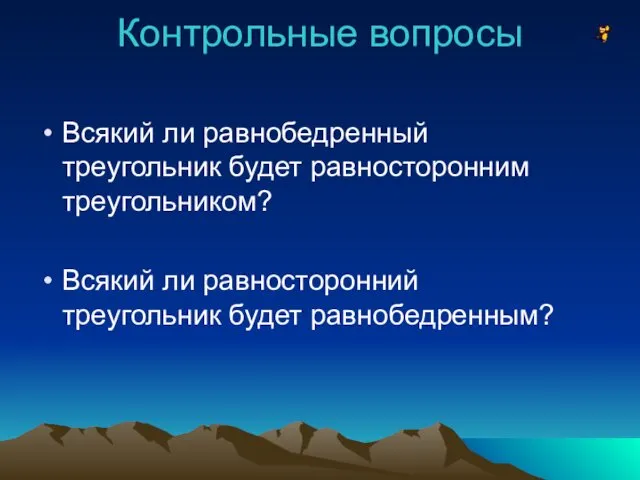 Контрольные вопросы Всякий ли равнобедренный треугольник будет равносторонним треугольником? Всякий ли равносторонний треугольник будет равнобедренным?