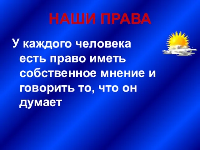 НАШИ ПРАВА У каждого человека есть право иметь собственное мнение и говорить то, что он думает