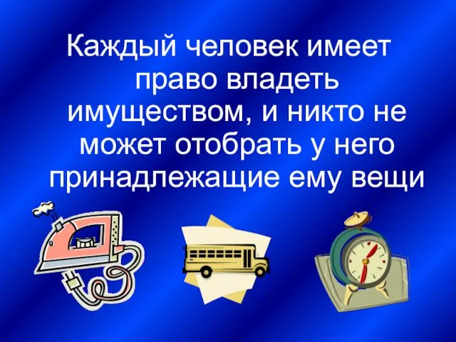 Каждый человек имеет право владеть имуществом, и никто не может отобрать у него принадлежащие ему вещи