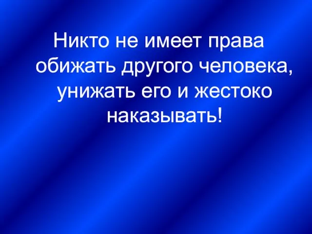 Никто не имеет права обижать другого человека, унижать его и жестоко наказывать!