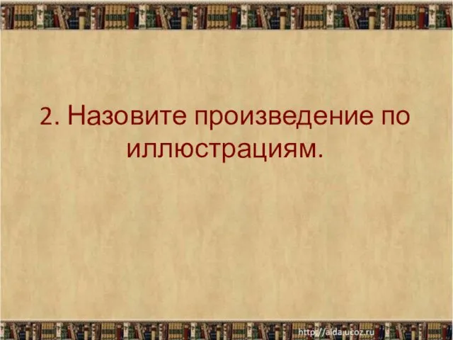 2. Назовите произведение по иллюстрациям. *