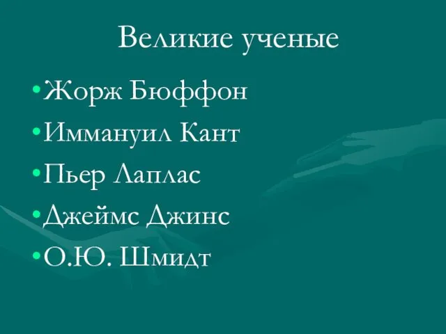 Жорж Бюффон Иммануил Кант Пьер Лаплас Джеймс Джинс О.Ю. Шмидт Великие ученые