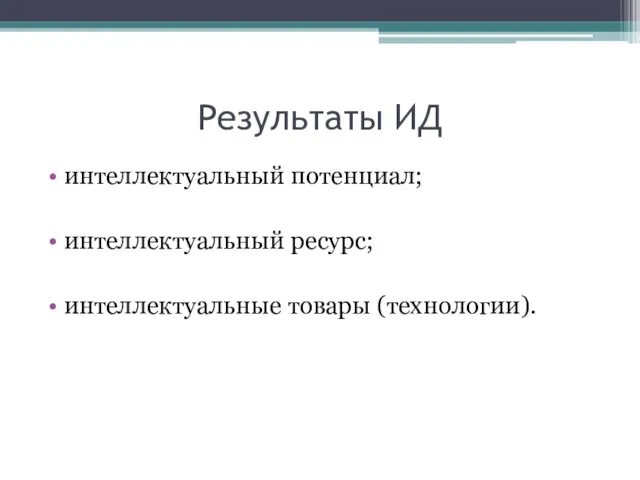 Результаты ИД интеллектуальный потенциал; интеллектуальный ресурс; интеллектуальные товары (технологии).