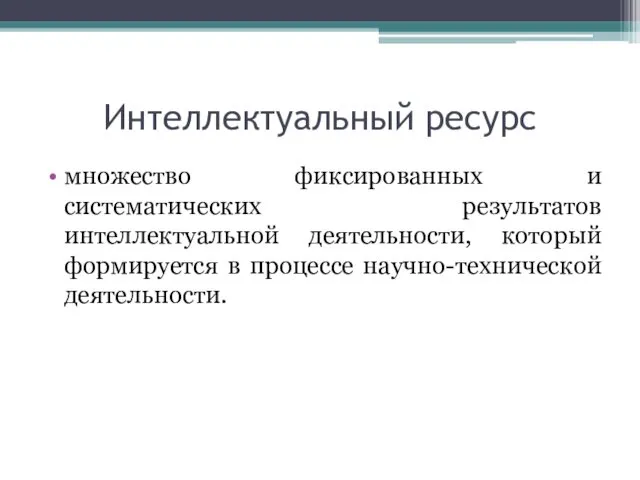 Интеллектуальный ресурс множество фиксированных и систематических результатов интеллектуальной деятельности, который формируется в процессе научно-технической деятельности.