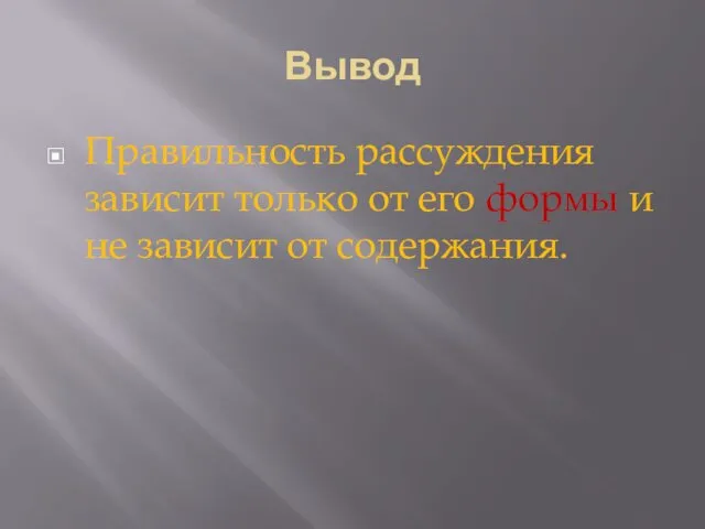 Вывод Правильность рассуждения зависит только от его формы и не зависит от содержания.