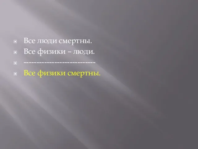 Все люди смертны. Все физики – люди. ---------------------------- Все физики смертны.