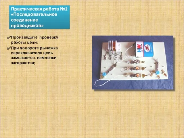 Практическая работа №2 «Последовательное соединение проводников» Произведите проверку работы цепи;