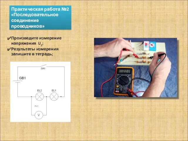 Практическая работа №2 «Последовательное соединение проводников» Произведите измерение напряжения U2; Результаты измерения запишите в тетрадь;