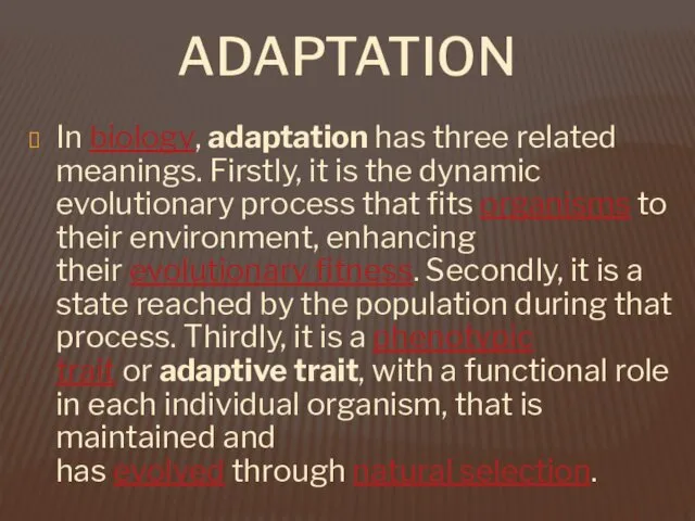 ADAPTATION In biology, adaptation has three related meanings. Firstly, it