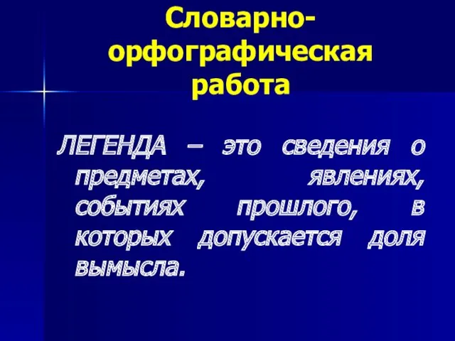 Словарно-орфографическая работа ЛЕГЕНДА – это сведения о предметах, явлениях, событиях прошлого, в которых допускается доля вымысла.