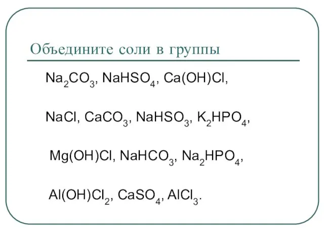Объедините соли в группы Na2CO3, NaHSO4, Ca(OH)Cl, NaCl, CaCO3, NaHSO3,