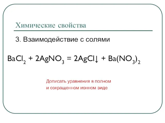 Химические свойства 3. Взаимодействие с солями BaCl2 + 2AgNO3 = 2AgCl↓ + Ba(NO3)2