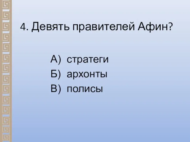 4. Девять правителей Афин? А) стратеги Б) архонты В) полисы