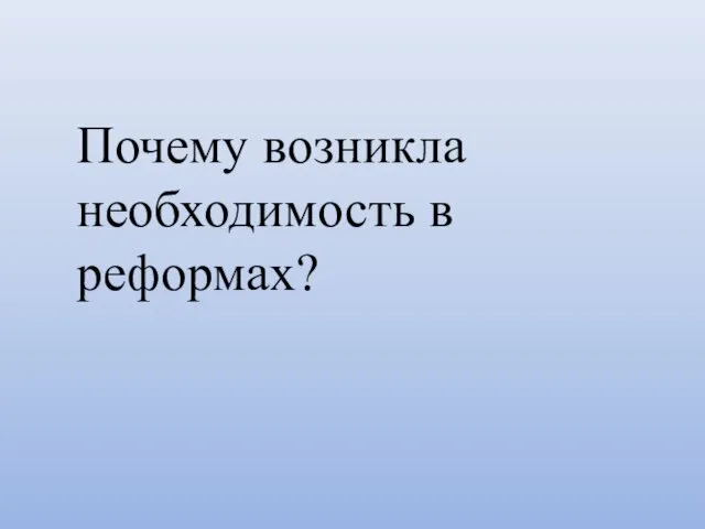 Почему возникла необходимость в реформах?