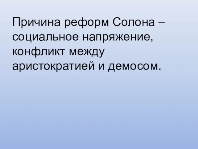 Причина реформ Солона – социальное напряжение, конфликт между аристократией и демосом.