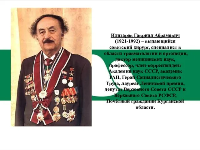 Илизаров Гавриил Абрамович (1921-1992) – выдающийся советский хирург, специалист в области травматологии и