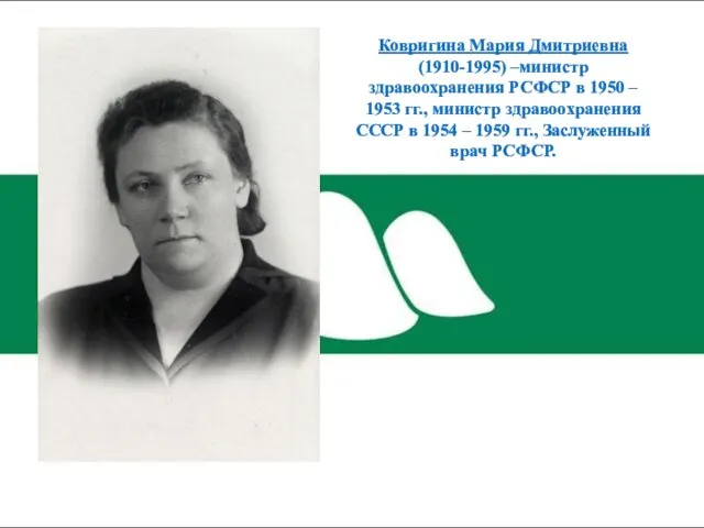 Ковригина Мария Дмитриевна (1910-1995) –министр здравоохранения РСФСР в 1950 – 1953 гг., министр