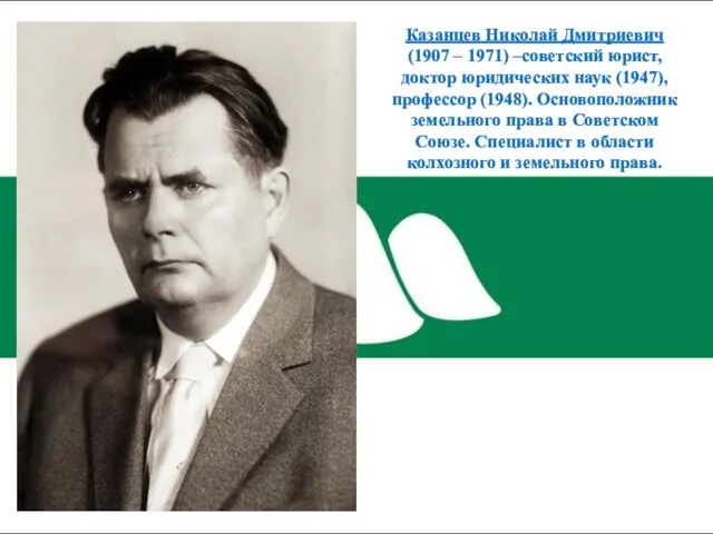 Казанцев Николай Дмитриевич (1907 – 1971) –советский юрист, доктор юридических наук (1947), профессор