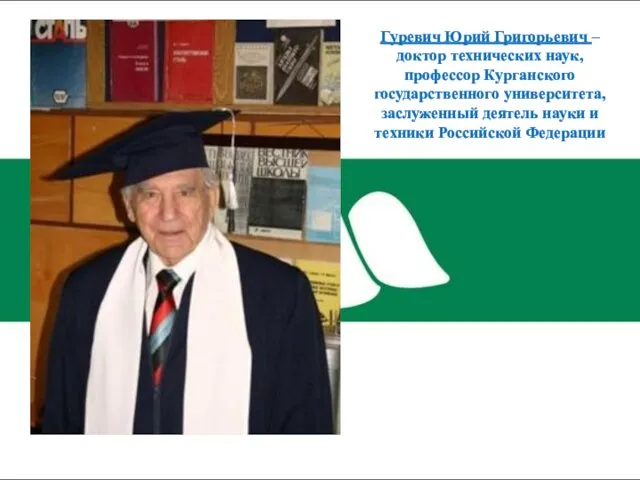 Гуревич Юрий Григорьевич – доктор технических наук, профессор Курганского государственного университета, заслуженный деятель