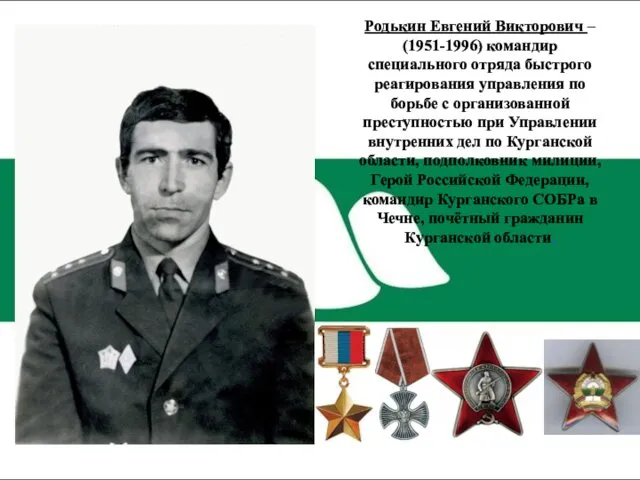 Родькин Евгений Викторович – (1951-1996) командир специального отряда быстрого реагирования управления по борьбе