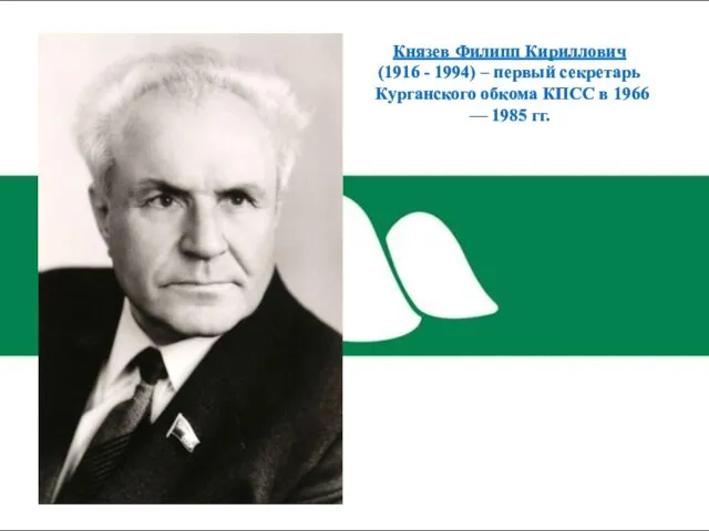 Князев Филипп Кириллович (1916 - 1994) – первый секретарь Курганского