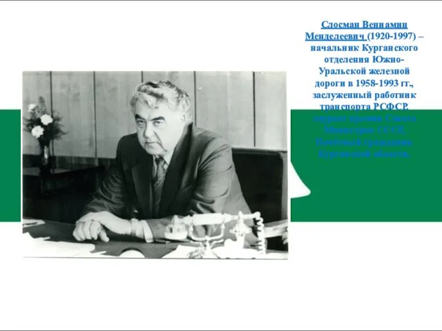 Слосман Вениамин Менделеевич (1920-1997) – начальник Курганского отделения Южно-Уральской железной дороги в 1958-1993