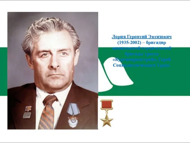 Лория Геронтий Эвтихович (1935-2002) – бригадир комплексной строительной бригады треста «Курганпромстрой», Герой Социалистического Труда.