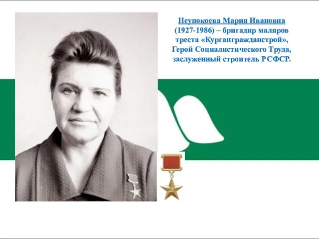 Неупокоева Мария Ивановна (1927-1986) – бригадир маляров треста «Кургангражданстрой», Герой Социалистического Труда, заслуженный строитель РСФСР.