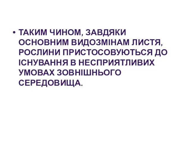 ТАКИМ ЧИНОМ, ЗАВДЯКИ ОСНОВНИМ ВИДОЗМІНАМ ЛИСТЯ, РОСЛИНИ ПРИСТОСОВУЮТЬСЯ ДО ІСНУВАННЯ В НЕСПРИЯТЛИВИХ УМОВАХ ЗОВНІШНЬОГО СЕРЕДОВИЩА.