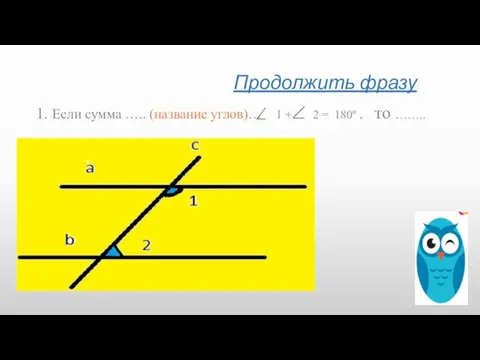 Продолжить фразу 1. Если сумма ….. (название углов)… 1 + 2 = 180º , то ……..