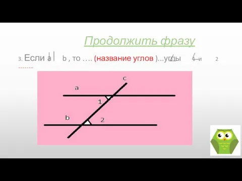 Продолжить фразу 3. Если a b , то …. (название углов )...углы 1 и 2 ……..