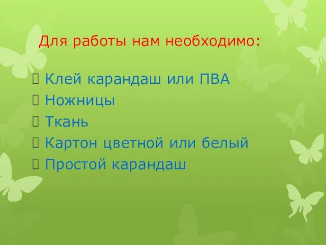 Для работы нам необходимо: Клей карандаш или ПВА Ножницы Ткань Картон цветной или белый Простой карандаш