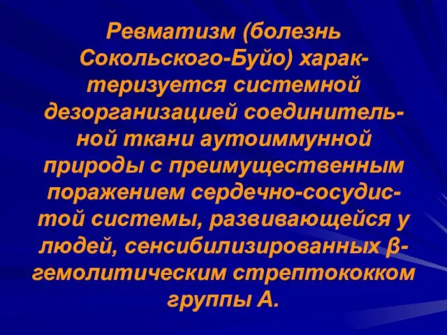 Ревматизм (болезнь Сокольского-Буйо) харак-теризуется системной дезорганизацией соединитель-ной ткани аутоиммунной природы