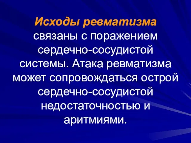 Исходы ревматизма связаны с поражением сердечно-сосудистой системы. Атака ревматизма может сопровождаться острой сердечно-сосудистой недостаточностью и аритмиями.