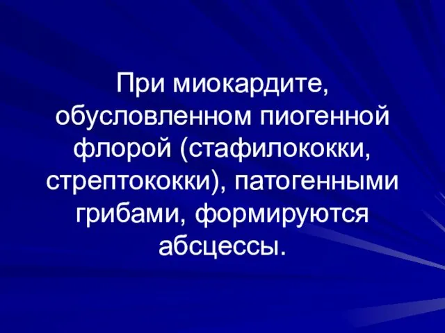 При миокардите, обусловленном пиогенной флорой (стафилококки, стрептококки), патогенными грибами, формируются абсцессы.