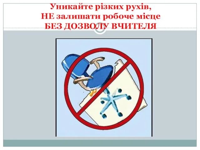 Уникайте різких рухів, НЕ залишати робоче місце БЕЗ ДОЗВОЛУ ВЧИТЕЛЯ