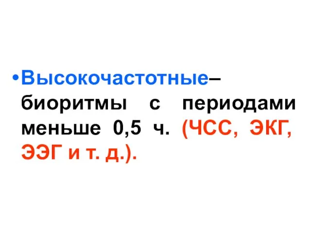 Высокочастотные– биоритмы с периодами меньше 0,5 ч. (ЧСС, ЭКГ, ЭЭГ и т. д.).