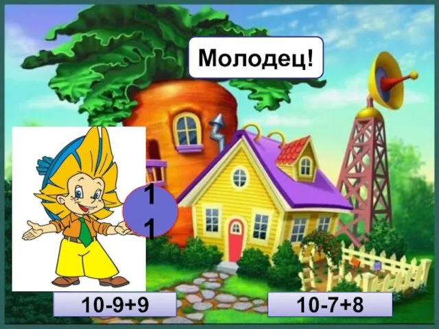 10-7+8 10-9+9 11 Молодец!