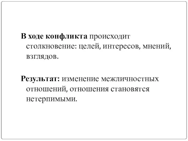 В ходе конфликта происходит столкновение: целей, интересов, мнений, взглядов. Результат: изменение межличностных отношений, отношения становятся нетерпимыми.