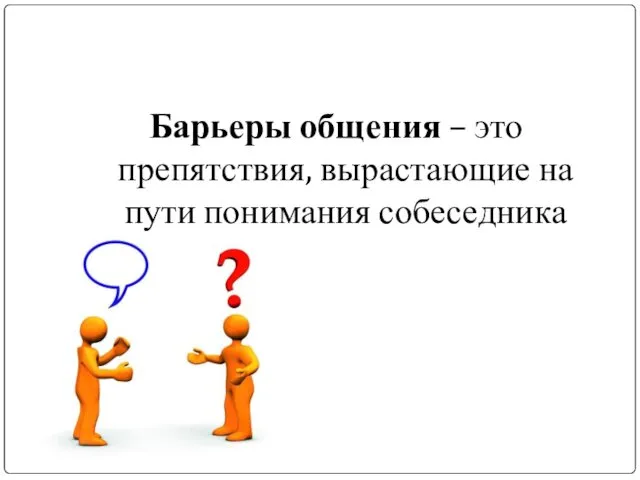 Барьеры общения – это препятствия, вырастающие на пути понимания собеседника