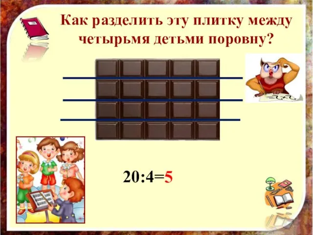 Как разделить эту плитку между четырьмя детьми поровну? 20:4=5