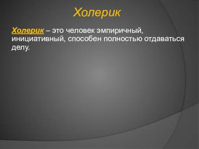 Холерик Холерик – это человек эмпиричный, инициативный, способен полностью отдаваться делу.