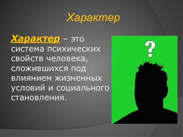 Характер Характер – это система психических свойств человека, сложившихся под влиянием жизненных условий и социального становления.