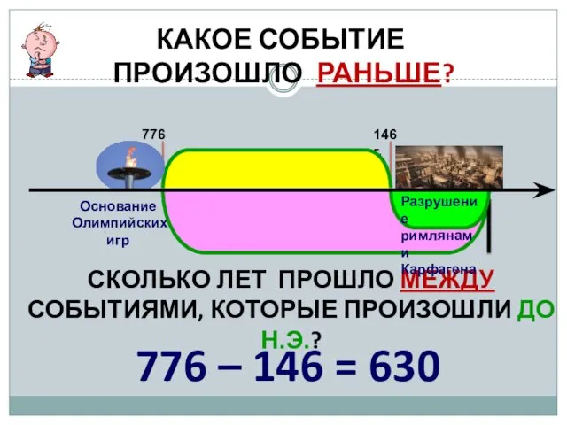 КАКОЕ СОБЫТИЕ ПРОИЗОШЛО РАНЬШЕ? 776 г. 146 г. СКОЛЬКО ЛЕТ ПРОШЛО МЕЖДУ СОБЫТИЯМИ,