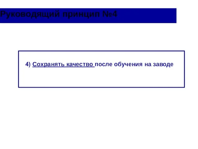 Руководящий принцип №4 4) Сохранять качество после обучения на заводе